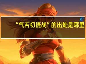 “气若初捷战”的出处是哪里