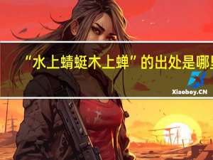 “水上蜻蜓木上蝉”的出处是哪里