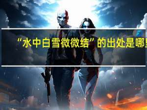 “水中白雪微微结”的出处是哪里