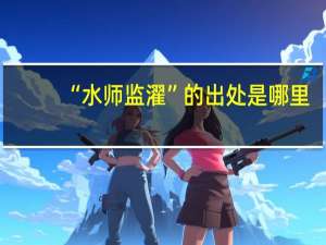 “水师监濯”的出处是哪里