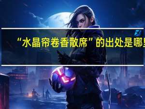 “水晶帘卷香散席”的出处是哪里