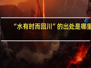 “水有时而回川”的出处是哪里