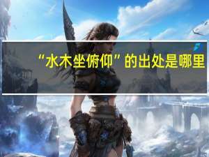 “水木坐俯仰”的出处是哪里