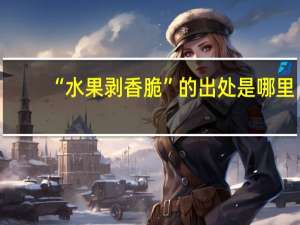 “水果剥香脆”的出处是哪里