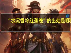 “水沉香冷红蕉晚”的出处是哪里