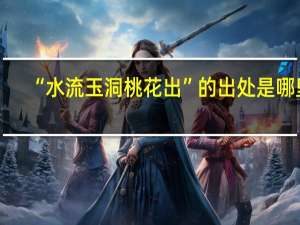 “水流玉洞桃花出”的出处是哪里
