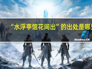 “水浮亭馆花间出”的出处是哪里