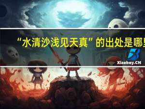 “水清沙浅见天真”的出处是哪里