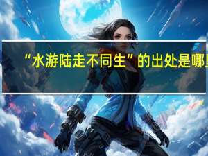 “水游陆走不同生”的出处是哪里