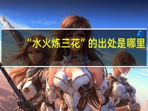 “水火炼三花”的出处是哪里
