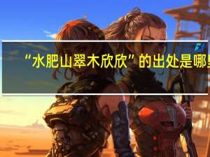 “水肥山翠木欣欣”的出处是哪里