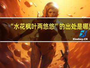 “水花枫叶两悠悠”的出处是哪里