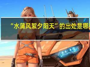 “水蒲风絮夕阳天”的出处是哪里