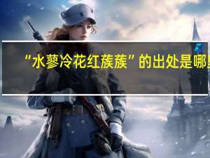 “水蓼冷花红蔟蔟”的出处是哪里