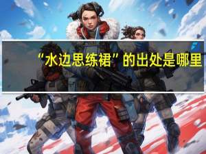 “水边思练裙”的出处是哪里
