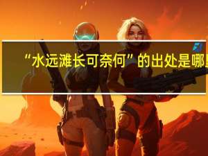 “水远滩长可奈何”的出处是哪里