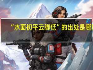 “水面初平云脚低”的出处是哪里