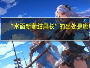 “水面新蒲绀尾长”的出处是哪里