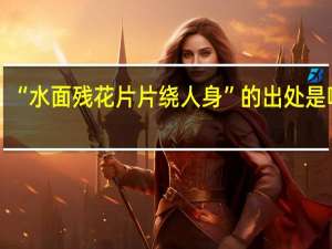 “水面残花片片绕人身”的出处是哪里