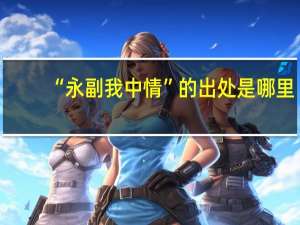 “永副我中情”的出处是哪里