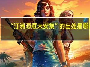 “汀洲源雁未安集”的出处是哪里