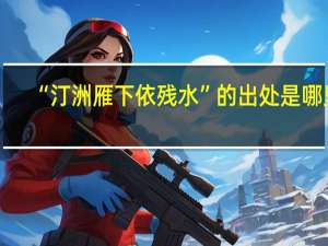 “汀洲雁下依残水”的出处是哪里