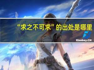 “求之不可求”的出处是哪里