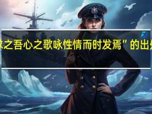 “求之吾心之歌咏性情而时发焉”的出处是哪里