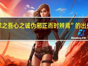 “求之吾心之诚伪邪正而时辨焉”的出处是哪里