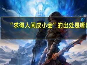 “求得人间成小会”的出处是哪里