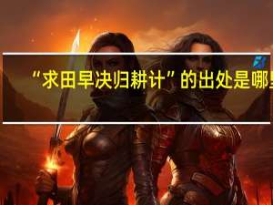 “求田早决归耕计”的出处是哪里