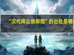 “汉代祥云接御烟”的出处是哪里