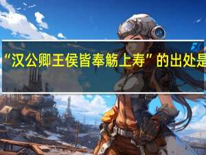 “汉公卿王侯皆奉觞上寿”的出处是哪里
