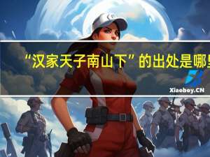 “汉家天子南山下”的出处是哪里