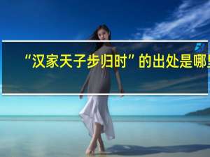“汉家天子步归时”的出处是哪里