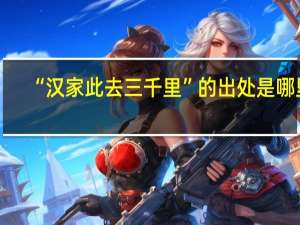 “汉家此去三千里”的出处是哪里