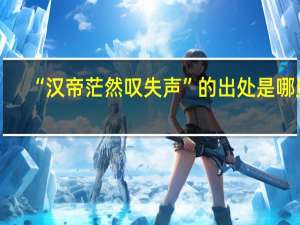 “汉帝茫然叹失声”的出处是哪里