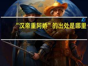 “汉帝重阿娇”的出处是哪里