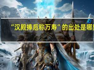“汉殿捧卮称万寿”的出处是哪里