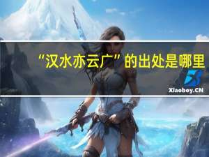 “汉水亦云广”的出处是哪里