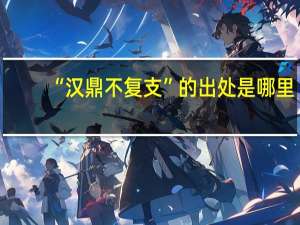“汉鼎不复支”的出处是哪里