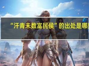 “汗青未数富民侯”的出处是哪里