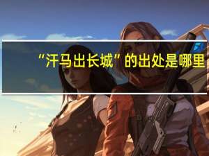 “汗马出长城”的出处是哪里