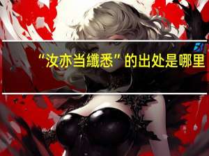 “汝亦当纖悉”的出处是哪里