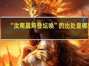 “汝南晨鸡登坛唤”的出处是哪里