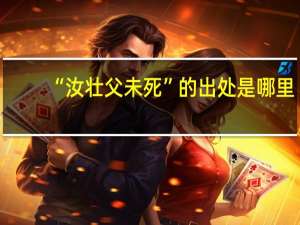 “汝壮父未死”的出处是哪里