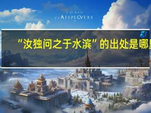“汝独问之于水滨”的出处是哪里