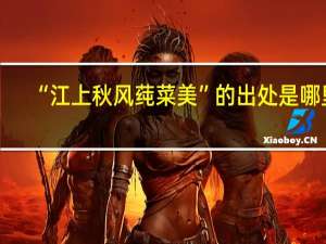 “江上秋风莼菜美”的出处是哪里