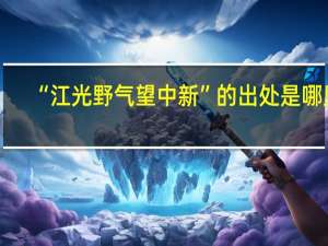 “江光野气望中新”的出处是哪里