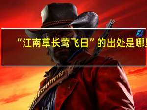 “江南草长莺飞日”的出处是哪里